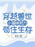 Xuyên qua thú thế: Mèo con nỗ lực cẩu trụ sinh tồn / Vào nhầm thú thế: Cẩu trụ sinh tồn loát đại lang 